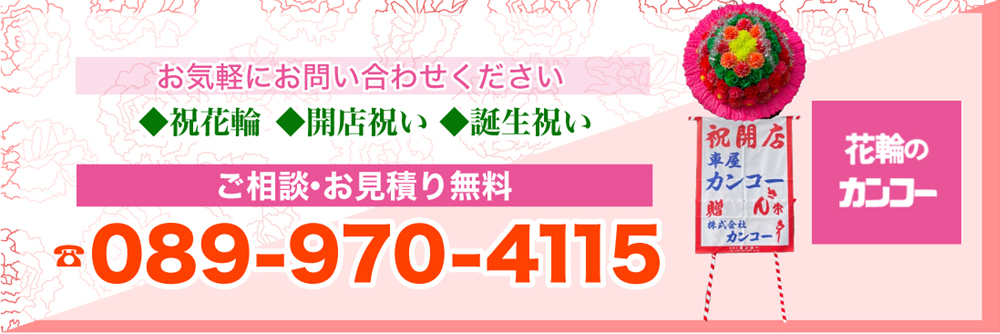 お気軽にお問い合わせください ◆祝花輪◆開店祝い◆誕生祝い ご相談・お見積り無料 TEL：089-970-4115